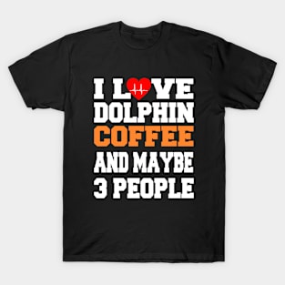 I Love dolphin Coffee And Maybe 3 People T-Shirt